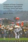 Farmers of Forty Centuries Or Permanent Agriculture in China Korea and Japan