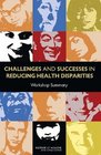 Challenges and Successes in Reducing Health Disparities Workshop Summary