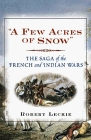 A Few Acres of Snow The Saga of the French and Indian Wars