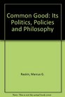 The Common Good Its Politics Policies and Philosophy