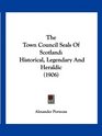 The Town Council Seals Of Scotland Historical Legendary And Heraldic