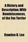 A History and Description With Reminiscences of the Fox Terrier