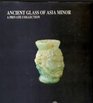 Anadolu antik camlari  Yuksel Erimtan koleksiyonu  Ancient glass of Asia Minor  the Yuksel Erimtan collection