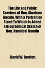 The Life and Public Services of Hon Abraham Lincoln With a Portrait on Steel To Which Is Added a Biographical Sketch of Hon Hannibal Hamlin
