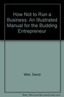 How Not to Run a Business An Illustrated Manual for the Budding Entrepreneur