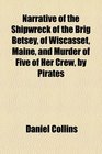 Narrative of the Shipwreck of the Brig Betsey of Wiscasset Maine and Murder of Five of Her Crew by Pirates