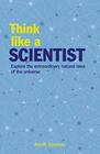 Think Like a Scientist Explore the Extraordinary Natural Laws of the Universe