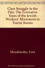 Class Struggle in the Pale The Formative Years of the Jewish Workers' Movement in Tsarist Russia
