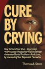 Cure by Crying: How to Cure Your Own, Depression, Nervousness, Headaches, Violent Temper, Insomnia, Marital Problems, Addictions by Uncovering Your Repressed memories