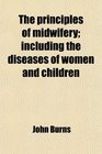 The principles of midwifery including the diseases of women and children