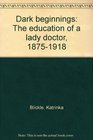 Dark Beginnings: The Education of a Lady Doctor, 1875-1918