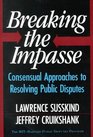 Breaking the Impasse Consensual Approaches to Resolving Public Disputes