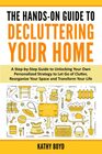 The Hands-On Guide to Decluttering Your Home: A Step-by-Step Guide to Unlocking Your Own Personalized Strategy to Let Go of Clutter, Reorganize Your Space and Transform Your Life