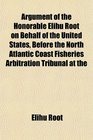 Argument of the Honorable Elihu Root on Behalf of the United States Before the North Atlantic Coast Fisheries Arbitration Tribunal at the