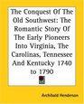 The Conquest Of The Old Southwest The Romantic Story Of The Early Pioneers Into Virginia The Carolinas Tennessee And Kentucky 1740 To 1790