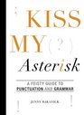 Kiss My Asterisk A Feisty Guide to Punctuation and Grammar