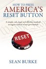 How To Press America's Reset Button A simple safe legal and effective method to regain control of our government