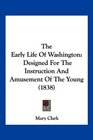 The Early Life Of Washington Designed For The Instruction And Amusement Of The Young