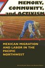 Memory Community And Activism Mexican Migration And Labor in the Pacific Northwest