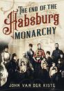 The End of the Habsburgs The Decline and Fall of the Austrian Monarchy