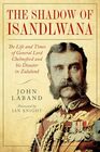 In the Shadow of Isandlwana The Life and Times of General Lord Chelmsford and his Disaster in Zululand