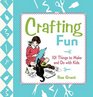 Crafting Fun 101 Things to Make and Do with Kids