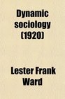 Dynamic Sociology Or Applied Social Science as Based Upon Statical Sociology and the Less Complex Sciences