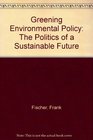 Greening Environmental Policy The Politics of a Sustainable Future