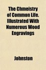 The Chmeistry of Common Life Illustrated With Numerous Wood Engravings