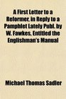 A First Letter to a Reformer in Reply to a Pamphlet Lately Publ by W Fawkes Entitled the Englishman's Manual