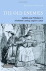 The Old Enemies Catholic and Protestant in NineteenthCentury English Culture