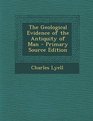 The Geological Evidence of the Antiquity of Man  Primary Source Edition