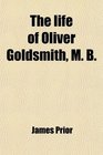 The life of Oliver Goldsmith M B