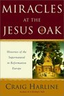 Miracles at the Jesus Oak Histories of the Supernatural in Reformation Europe