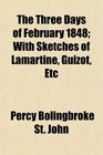 The Three Days of February 1848 With Sketches of Lamartine Guizot Etc