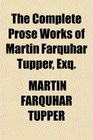 The Complete Prose Works of Martin Farquhar Tupper Exq