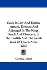 Cases In Law And Equity Argued Debated And Adjudged In The Kings Bench And Chancery In The Twelfth And Thirteenth Years Of Queen Anne