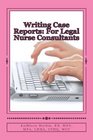 Writing Case Reports: For Legal Nurse Consultants: A Must-Have for the New Legal Nurse Consultant (Volume 1)