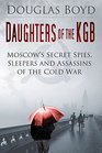 Daughters of the KGB Moscow's Secret Spies Sleepers and Assassins of the Cold War