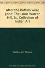 After the buffalo were gone The Louis Warren Hill Sr Collection of Indian Art