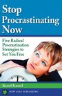 Stop Procrastinating Now: Five Radical Procrastination Strategies To Set You Free