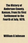 The History of Anderson County Kansas From Its First Settlement to the Fourth of July 1876