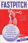 Fastpitch The Untold History of Softball and the Women Who Made the Game