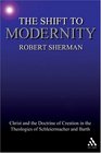 Shift to Modernity Christ and the Doctrine of Creation in the Theologies of Schleiermacher and Barth