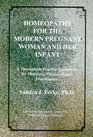 Homeopathy for the Modern Pregnant Woman  Her Infant A Therapeutic Practice Guidebook for Midwives Physicians  Practitioners