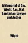 A Memorial of Ow Wight Am Md Sanitarian Lawyer and Author