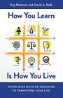 How You Learn Is How You Live Using Nine Ways of Learning to Transform Your Life
