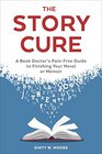 The Story Cure A Book Doctor's PainFree Guide to Finishing Your Novel or Memoir