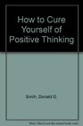 How to Cure Yourself of Positive Thinking