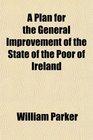 A Plan for the General Improvement of the State of the Poor of Ireland